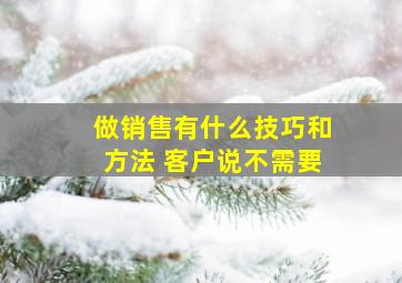 做销售有什么技巧和方法 客户说不需要